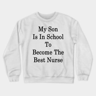 My Son Is In School To Become The Best Nurse Crewneck Sweatshirt